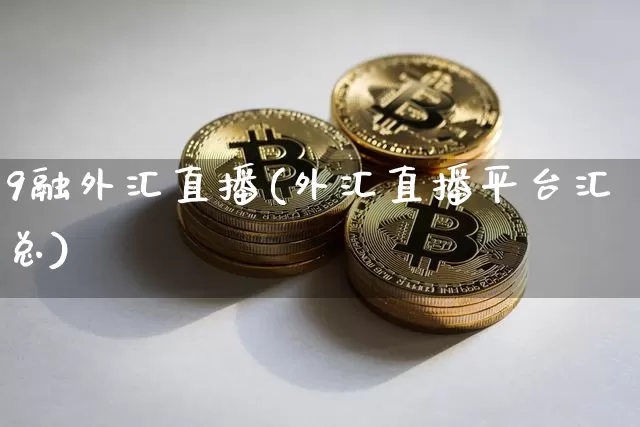 9融外汇直播(外汇直播平台汇总)_https://www.huakunhengjia.com_金融资讯_第1张