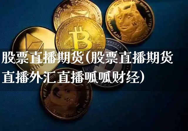 股票直播期货(股票直播期货直播外汇直播呱呱财经)_https://www.huakunhengjia.com_金融资讯_第1张