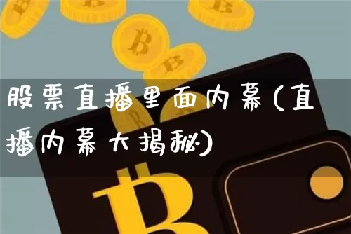 股票直播里面内幕(直播内幕大揭秘)_https://www.huakunhengjia.com_财经资讯_第1张