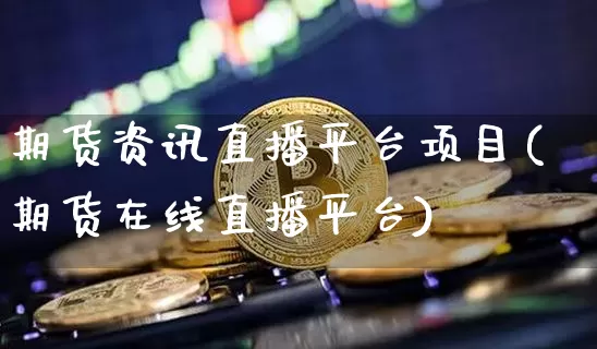 期货资讯直播平台项目(期货在线直播平台)_https://www.huakunhengjia.com_期货资讯_第1张