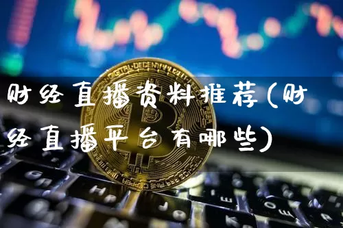 财经直播资料推荐(财经直播平台有哪些)_https://www.huakunhengjia.com_股票资讯_第1张