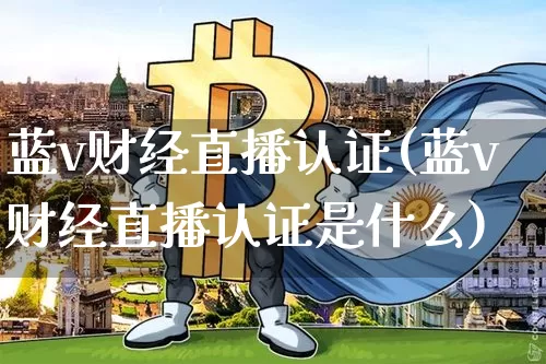 蓝v财经直播认证(蓝v财经直播认证是什么)_https://www.huakunhengjia.com_股票资讯_第1张