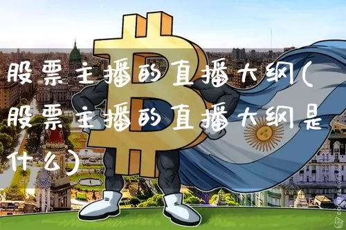 股票主播的直播大纲(股票主播的直播大纲是什么)_https://www.huakunhengjia.com_期货资讯_第1张