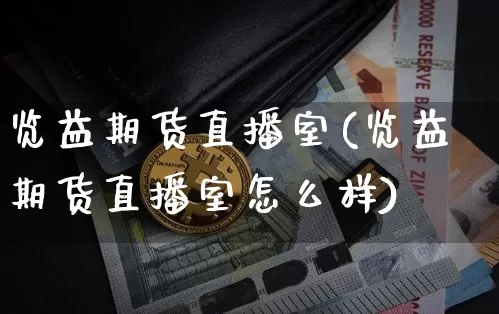 览益期货直播室(览益期货直播室怎么样)_https://www.huakunhengjia.com_期货资讯_第1张