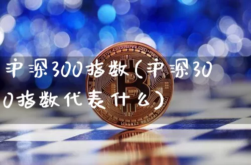 沪深300指数(沪深300指数代表什么)_https://www.huakunhengjia.com_股票资讯_第1张