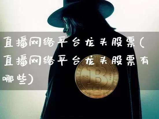 直播网络平台龙头股票(直播网络平台龙头股票有哪些)_https://www.huakunhengjia.com_期货资讯_第1张