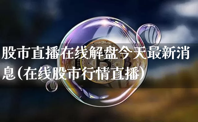 股市直播在线解盘今天最新消息(在线股市行情直播)_https://www.huakunhengjia.com_期货资讯_第1张