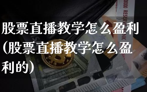 股票直播教学怎么盈利(股票直播教学怎么盈利的)_https://www.huakunhengjia.com_财经资讯_第1张