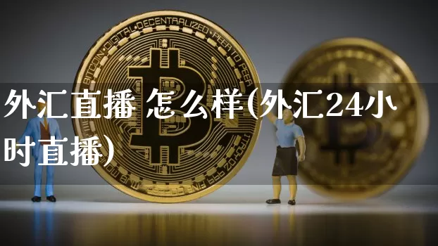 外汇直播 怎么样(外汇24小时直播)_https://www.huakunhengjia.com_金融资讯_第1张