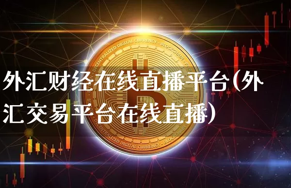 外汇财经在线直播平台(外汇交易平台在线直播)_https://www.huakunhengjia.com_股票资讯_第1张
