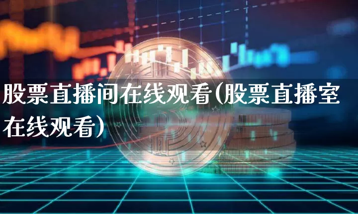 股票直播间在线观看(股票直播室在线观看)_https://www.huakunhengjia.com_财经资讯_第1张
