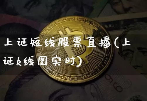 上证短线股票直播(上证k线图实时)_https://www.huakunhengjia.com_期货资讯_第1张