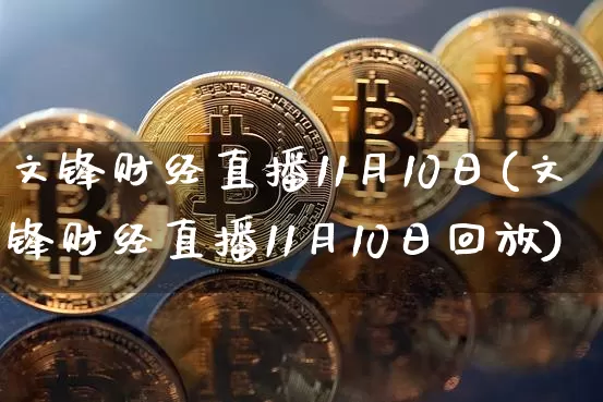 文锋财经直播11月10日(文锋财经直播11月10日回放)_https://www.huakunhengjia.com_财经资讯_第1张