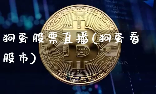 狗蛋股票直播(狗蛋看股市)_https://www.huakunhengjia.com_期货资讯_第1张