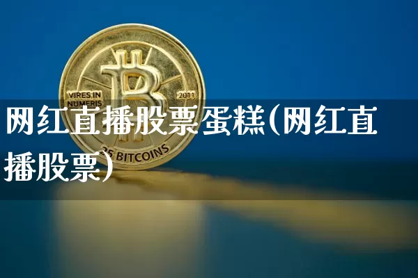 网红直播股票蛋糕(网红直播股票)_https://www.huakunhengjia.com_期货资讯_第1张