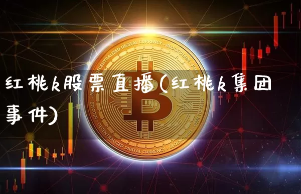 红桃k股票直播(红桃k集团事件)_https://www.huakunhengjia.com_期货资讯_第1张