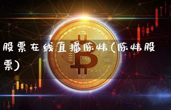 股票在线直播陈炜(陈炜股票)_https://www.huakunhengjia.com_金融资讯_第1张