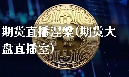期货直播涅槃(期货大盘直播室)_https://www.huakunhengjia.com_股票资讯_第1张