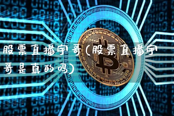 股票直播宇哥(股票直播宇哥是真的吗)_https://www.huakunhengjia.com_股票资讯_第1张