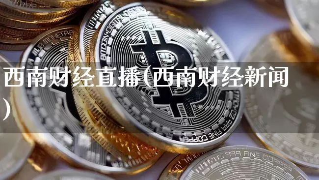 西南财经直播(西南财经新闻)_https://www.huakunhengjia.com_股票资讯_第1张