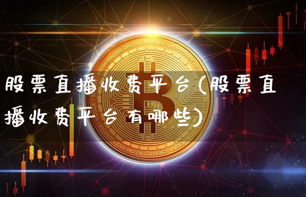 股票直播收费平台(股票直播收费平台有哪些)_https://www.huakunhengjia.com_财经资讯_第1张