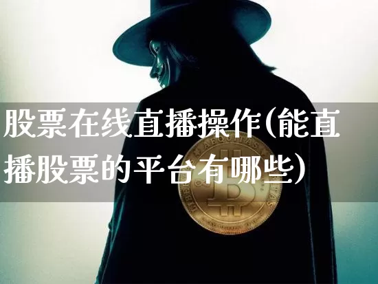 股票在线直播操作(能直播股票的平台有哪些)_https://www.huakunhengjia.com_财经资讯_第1张