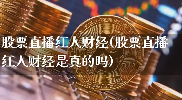 股票直播红人财经(股票直播红人财经是真的吗)_https://www.huakunhengjia.com_期货资讯_第1张