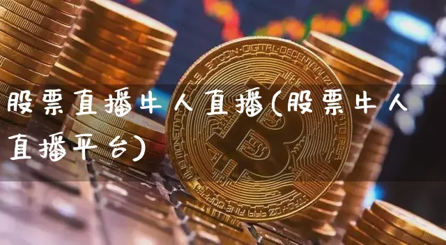 股票直播牛人直播(股票牛人直播平台)_https://www.huakunhengjia.com_期货资讯_第1张