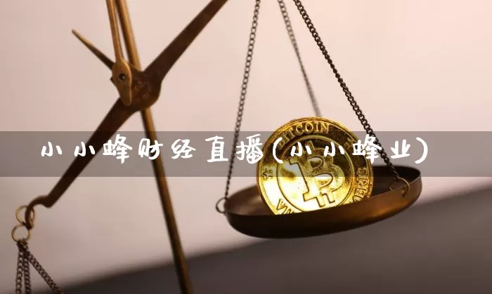 小小蜂财经直播(小小蜂业)_https://www.huakunhengjia.com_金融资讯_第1张