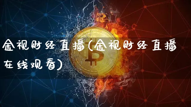 金视财经直播(金视财经直播在线观看)_https://www.huakunhengjia.com_期货资讯_第1张
