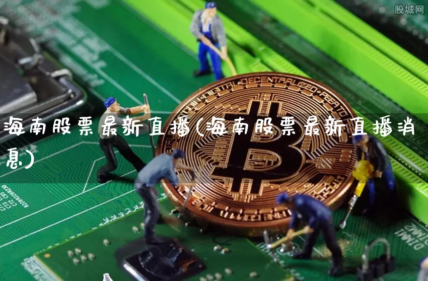海南股票最新直播(海南股票最新直播消息)_https://www.huakunhengjia.com_期货资讯_第1张