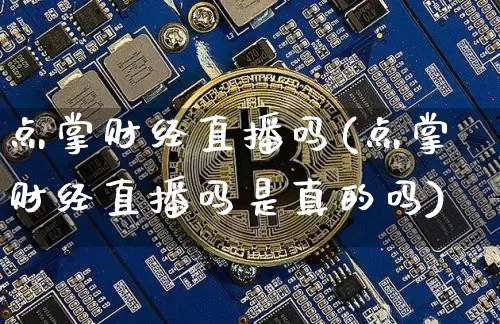 点掌财经直播吗(点掌财经直播吗是真的吗)_https://www.huakunhengjia.com_金融资讯_第1张