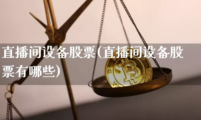 直播间设备股票(直播间设备股票有哪些)_https://www.huakunhengjia.com_期货资讯_第1张
