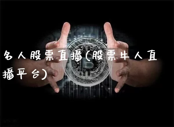 名人股票直播(股票牛人直播平台)_https://www.huakunhengjia.com_财经资讯_第1张