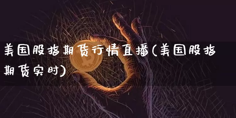 美国股指期货行情直播(美国股指期货实时)_https://www.huakunhengjia.com_股票资讯_第1张