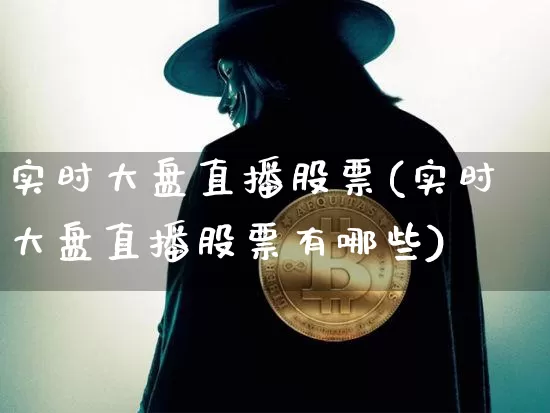 实时大盘直播股票(实时大盘直播股票有哪些)_https://www.huakunhengjia.com_股票资讯_第1张