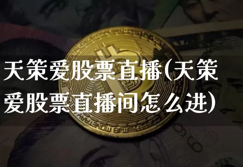 天策爱股票直播(天策爱股票直播间怎么进)_https://www.huakunhengjia.com_期货资讯_第1张