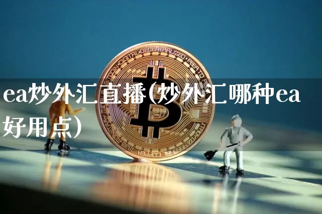 ea炒外汇直播(炒外汇哪种ea好用点)_https://www.huakunhengjia.com_财经资讯_第1张