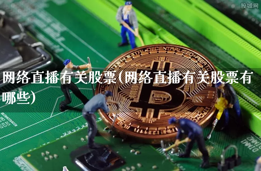 网络直播有关股票(网络直播有关股票有哪些)_https://www.huakunhengjia.com_期货资讯_第1张