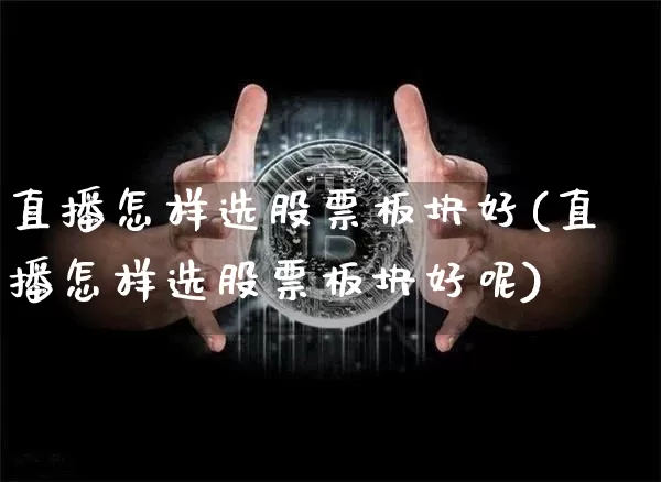 直播怎样选股票板块好(直播怎样选股票板块好呢)_https://www.huakunhengjia.com_股票资讯_第1张