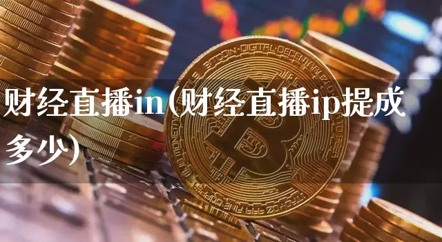 财经直播in(财经直播ip提成多少)_https://www.huakunhengjia.com_金融资讯_第1张