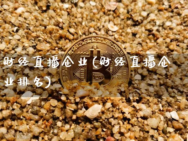 财经直播企业(财经直播企业排名)_https://www.huakunhengjia.com_金融资讯_第1张