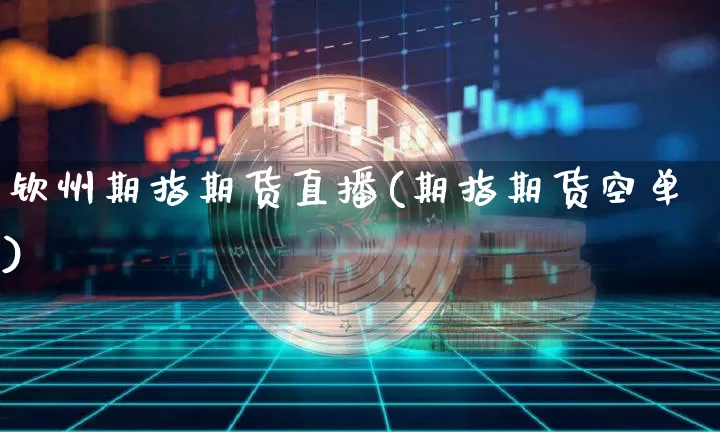 钦州期指期货直播(期指期货空单)_https://www.huakunhengjia.com_金融资讯_第1张