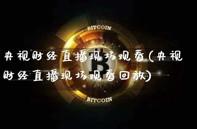 央视财经直播现场观看(央视财经直播现场观看回放)_https://www.huakunhengjia.com_期货资讯_第1张