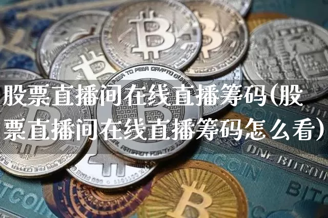 股票直播间在线直播筹码(股票直播间在线直播筹码怎么看)_https://www.huakunhengjia.com_股票资讯_第1张