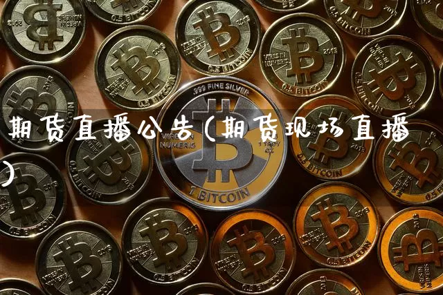 期货直播公告(期货现场直播)_https://www.huakunhengjia.com_金融资讯_第1张