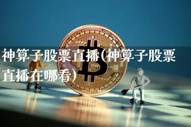 神算子股票直播(神算子股票直播在哪看)_https://www.huakunhengjia.com_股票资讯_第1张