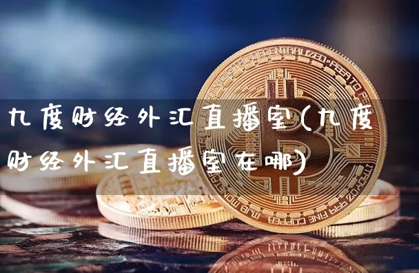 九度财经外汇直播室(九度财经外汇直播室在哪)_https://www.huakunhengjia.com_期货资讯_第1张