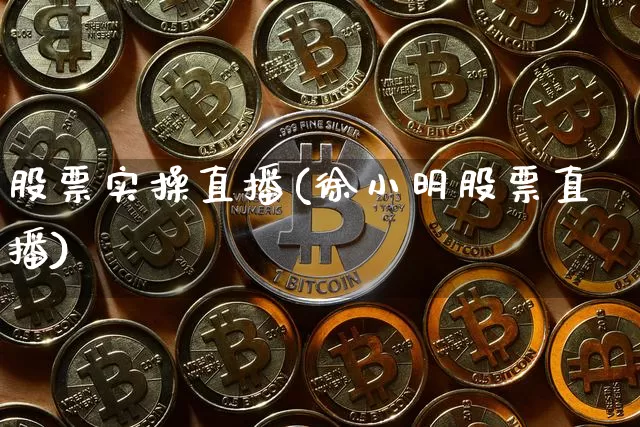 股票实操直播(徐小明股票直播)_https://www.huakunhengjia.com_金融资讯_第1张