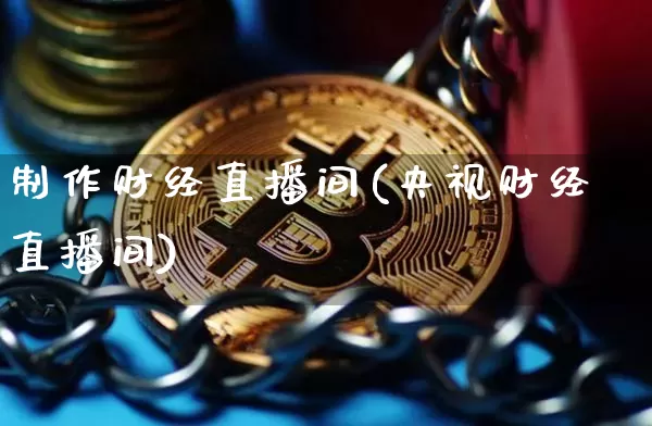 制作财经直播间(央视财经直播间)_https://www.huakunhengjia.com_股票资讯_第1张